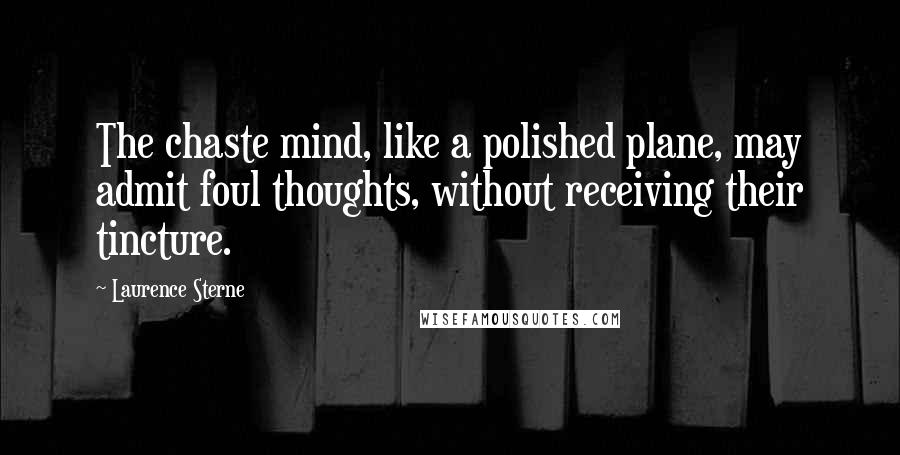 Laurence Sterne Quotes: The chaste mind, like a polished plane, may admit foul thoughts, without receiving their tincture.