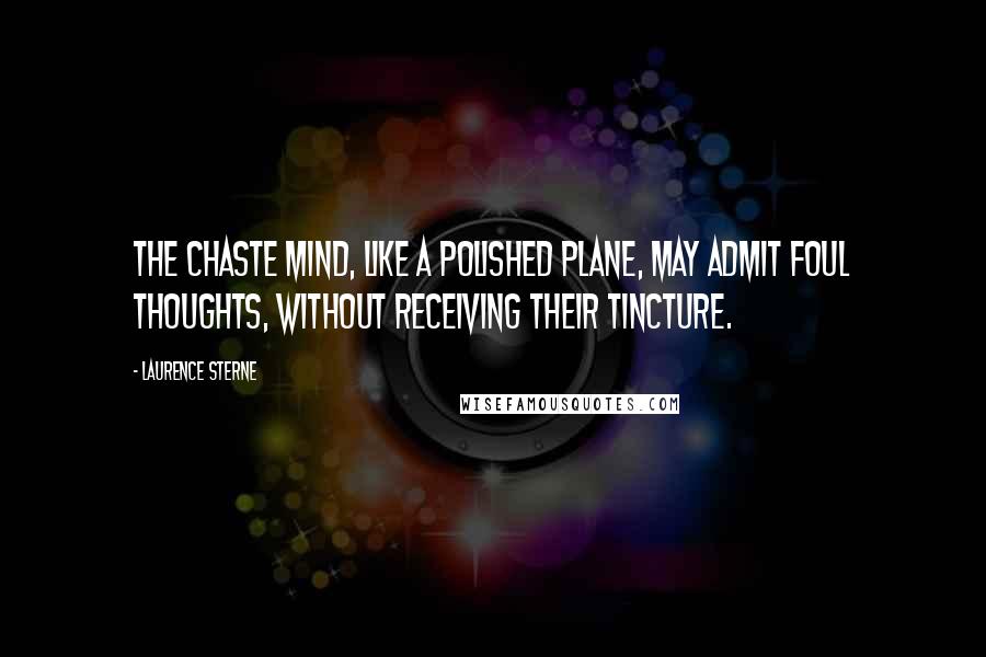 Laurence Sterne Quotes: The chaste mind, like a polished plane, may admit foul thoughts, without receiving their tincture.