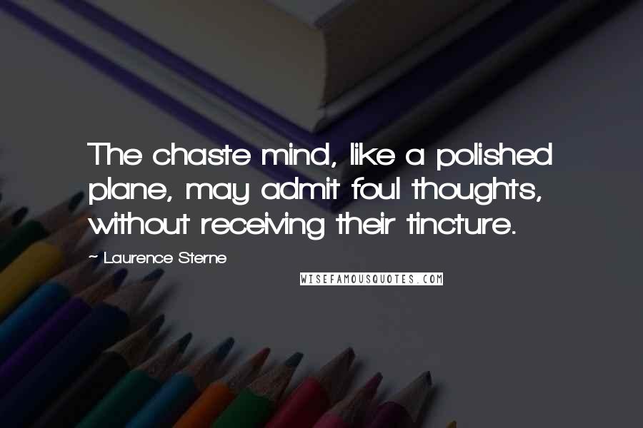 Laurence Sterne Quotes: The chaste mind, like a polished plane, may admit foul thoughts, without receiving their tincture.