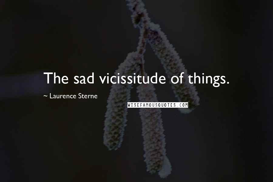 Laurence Sterne Quotes: The sad vicissitude of things.