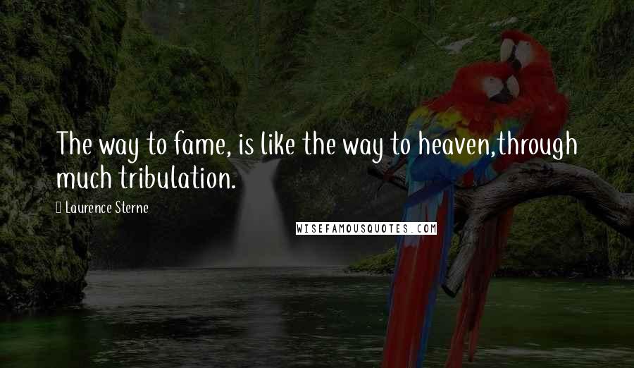 Laurence Sterne Quotes: The way to fame, is like the way to heaven,through much tribulation.