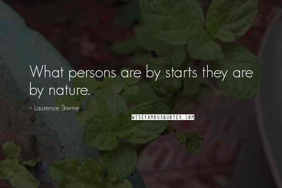 Laurence Sterne Quotes: What persons are by starts they are by nature.