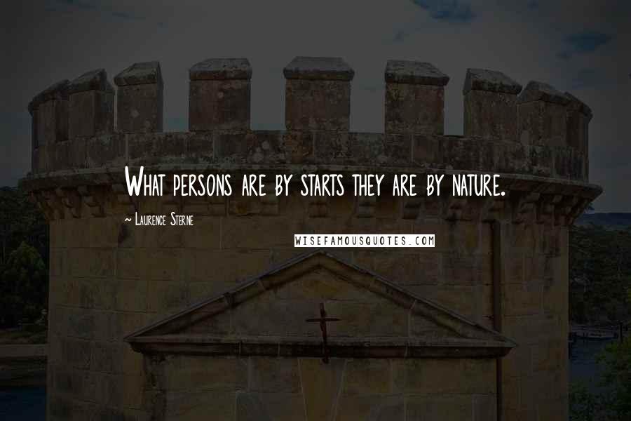 Laurence Sterne Quotes: What persons are by starts they are by nature.