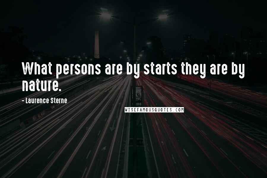 Laurence Sterne Quotes: What persons are by starts they are by nature.