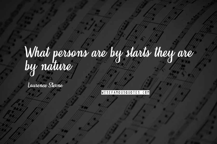 Laurence Sterne Quotes: What persons are by starts they are by nature.