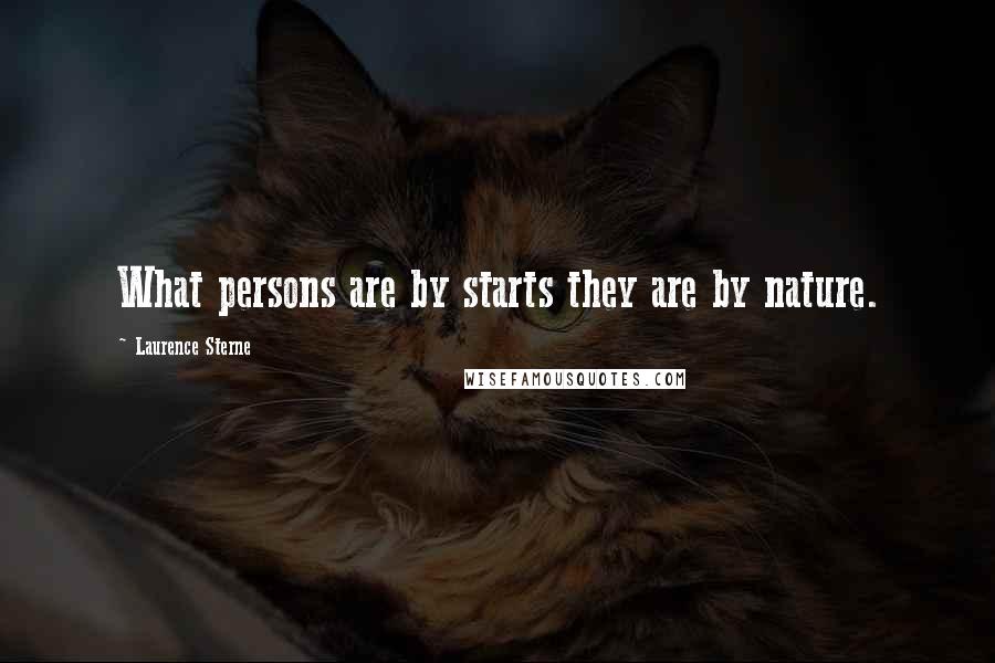 Laurence Sterne Quotes: What persons are by starts they are by nature.