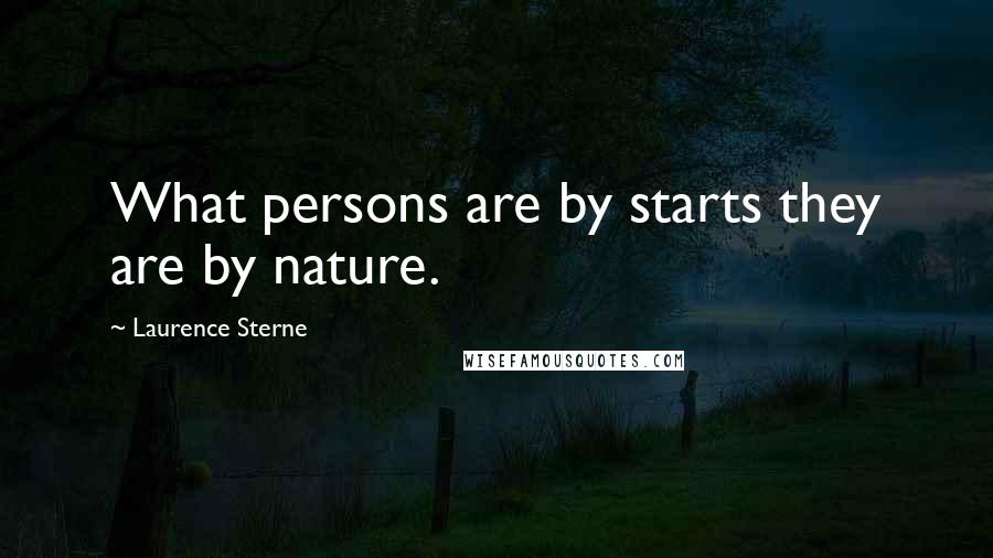Laurence Sterne Quotes: What persons are by starts they are by nature.