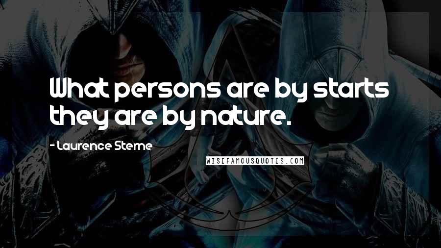 Laurence Sterne Quotes: What persons are by starts they are by nature.