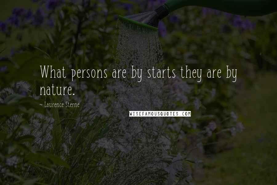 Laurence Sterne Quotes: What persons are by starts they are by nature.