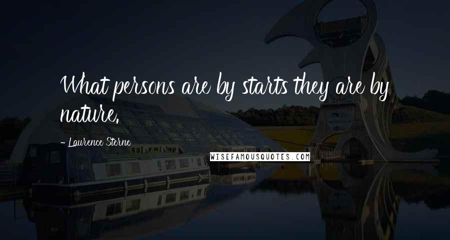 Laurence Sterne Quotes: What persons are by starts they are by nature.