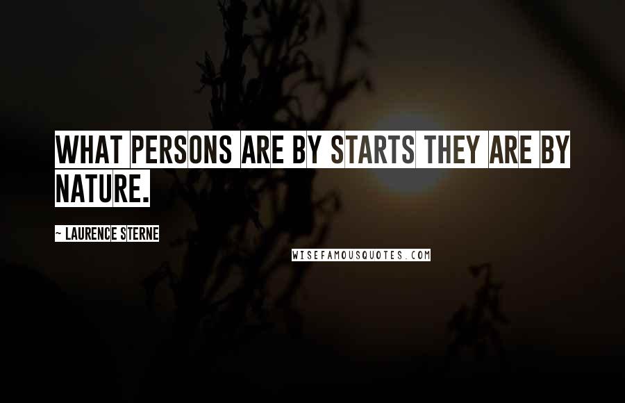 Laurence Sterne Quotes: What persons are by starts they are by nature.