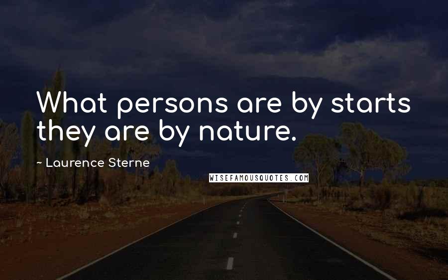 Laurence Sterne Quotes: What persons are by starts they are by nature.