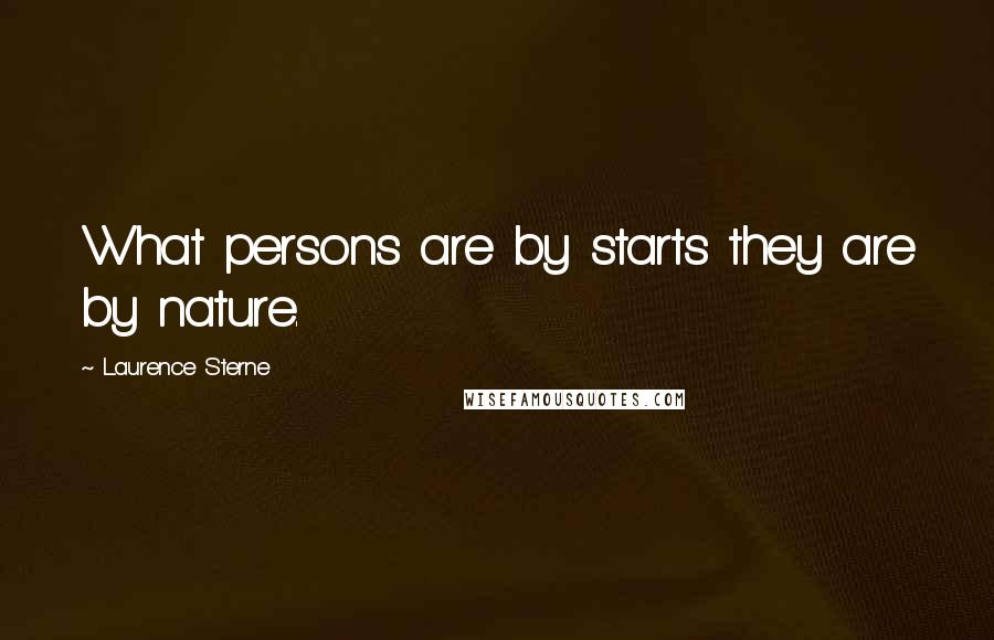 Laurence Sterne Quotes: What persons are by starts they are by nature.