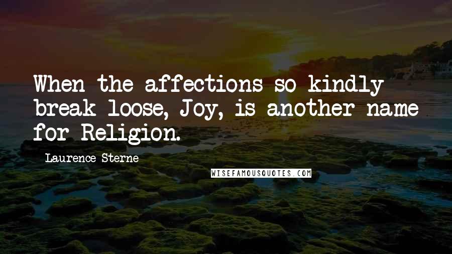 Laurence Sterne Quotes: When the affections so kindly break loose, Joy, is another name for Religion.