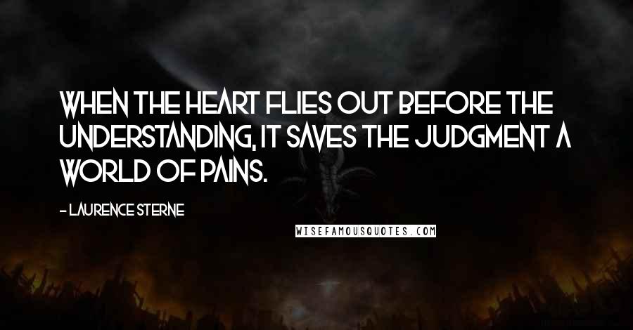 Laurence Sterne Quotes: When the heart flies out before the understanding, it saves the judgment a world of pains.