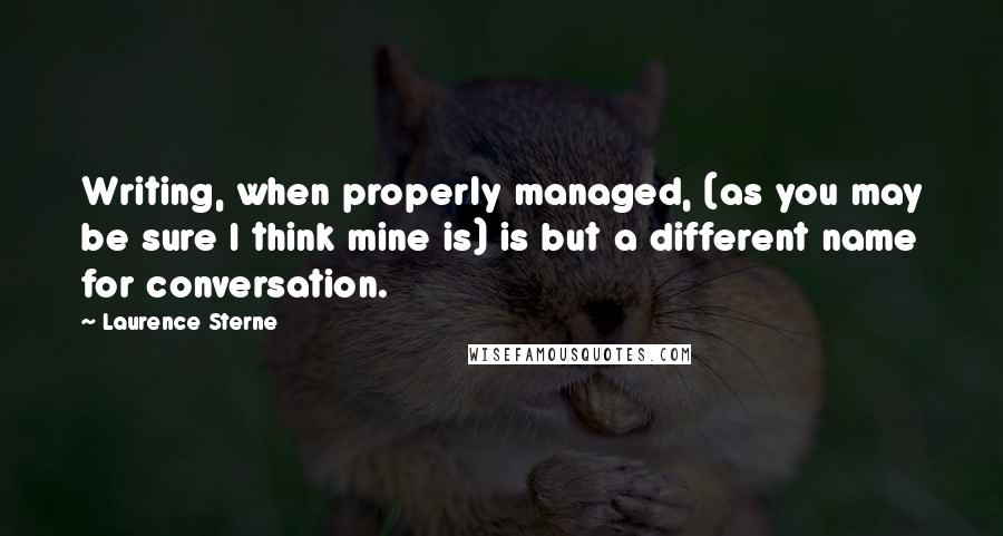 Laurence Sterne Quotes: Writing, when properly managed, (as you may be sure I think mine is) is but a different name for conversation.