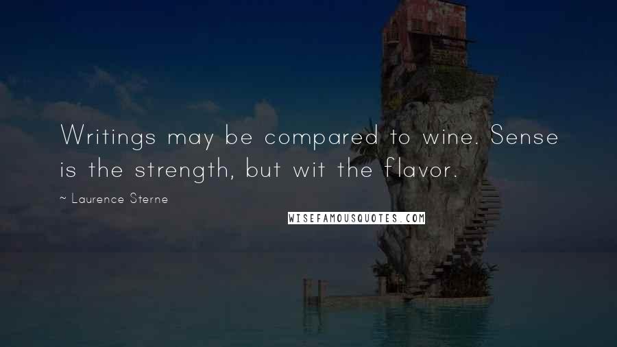 Laurence Sterne Quotes: Writings may be compared to wine. Sense is the strength, but wit the flavor.