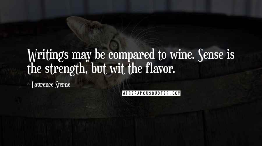 Laurence Sterne Quotes: Writings may be compared to wine. Sense is the strength, but wit the flavor.