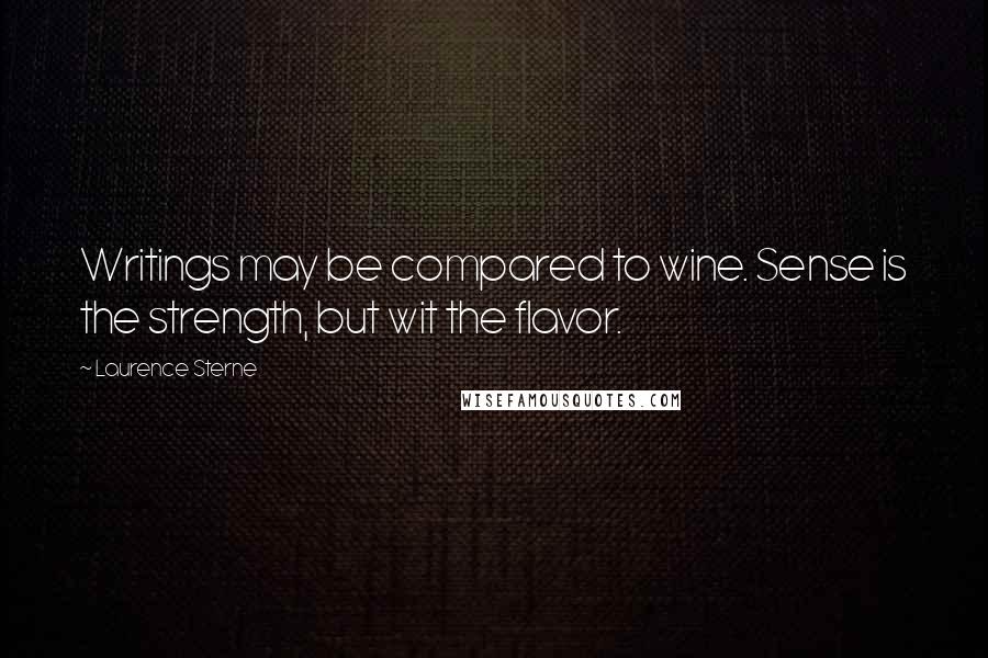 Laurence Sterne Quotes: Writings may be compared to wine. Sense is the strength, but wit the flavor.