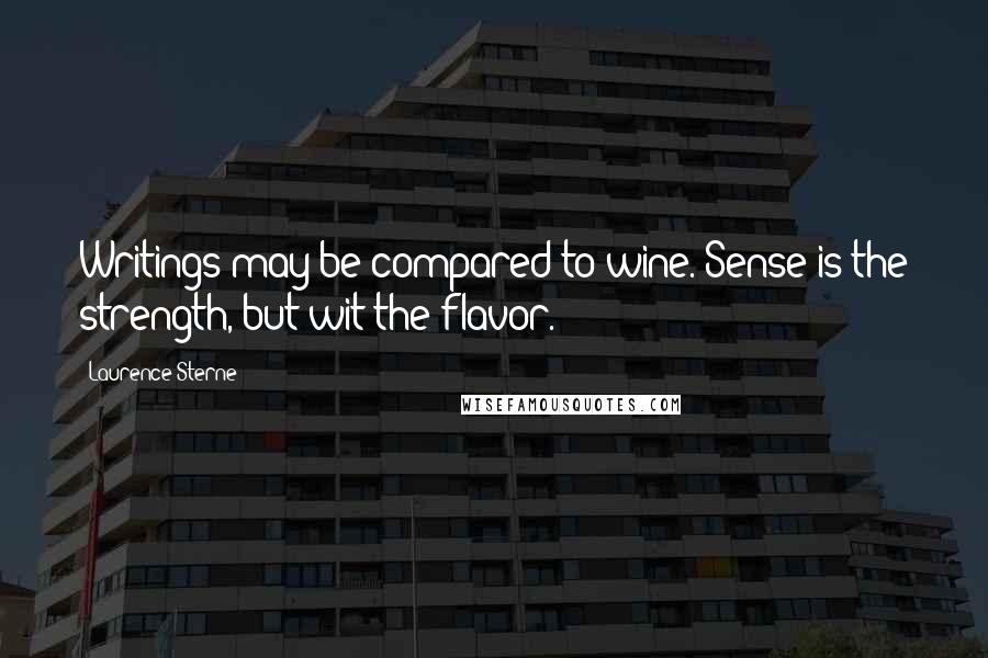 Laurence Sterne Quotes: Writings may be compared to wine. Sense is the strength, but wit the flavor.