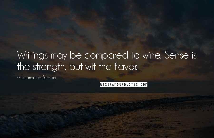 Laurence Sterne Quotes: Writings may be compared to wine. Sense is the strength, but wit the flavor.