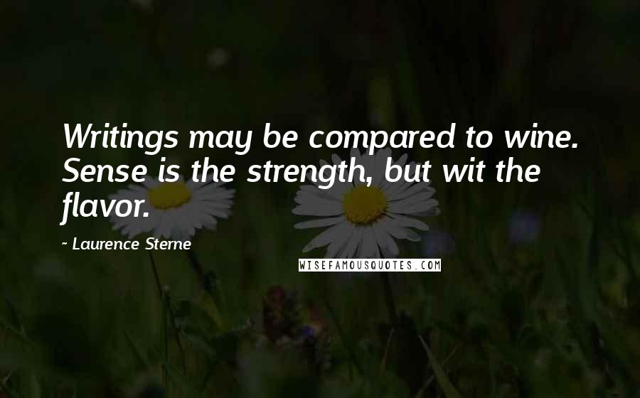 Laurence Sterne Quotes: Writings may be compared to wine. Sense is the strength, but wit the flavor.