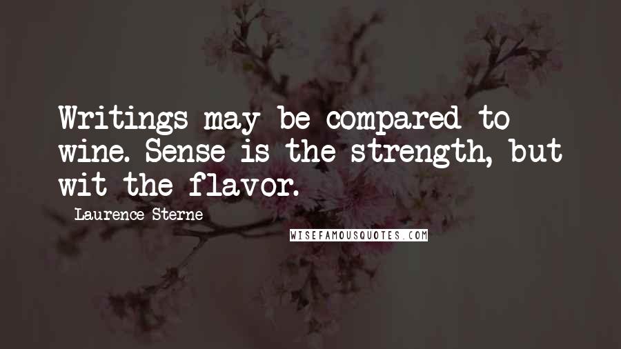 Laurence Sterne Quotes: Writings may be compared to wine. Sense is the strength, but wit the flavor.