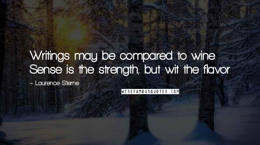 Laurence Sterne Quotes: Writings may be compared to wine. Sense is the strength, but wit the flavor.