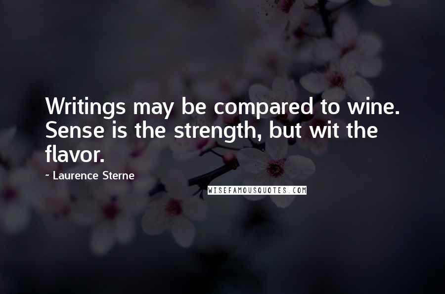 Laurence Sterne Quotes: Writings may be compared to wine. Sense is the strength, but wit the flavor.