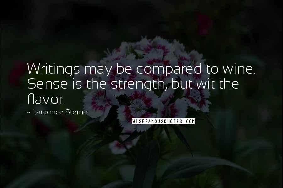 Laurence Sterne Quotes: Writings may be compared to wine. Sense is the strength, but wit the flavor.