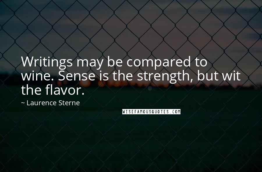 Laurence Sterne Quotes: Writings may be compared to wine. Sense is the strength, but wit the flavor.