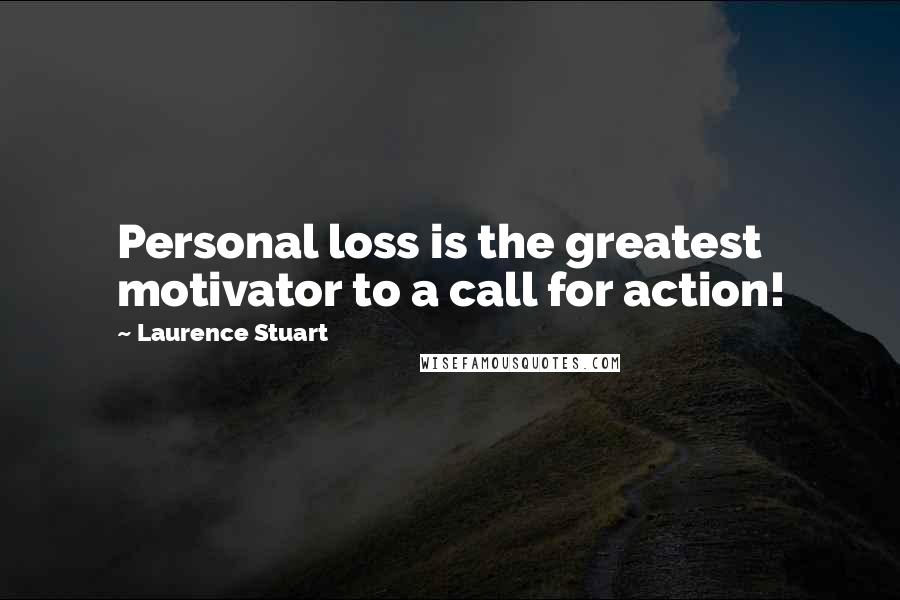 Laurence Stuart Quotes: Personal loss is the greatest motivator to a call for action!