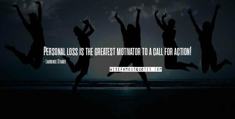 Laurence Stuart Quotes: Personal loss is the greatest motivator to a call for action!