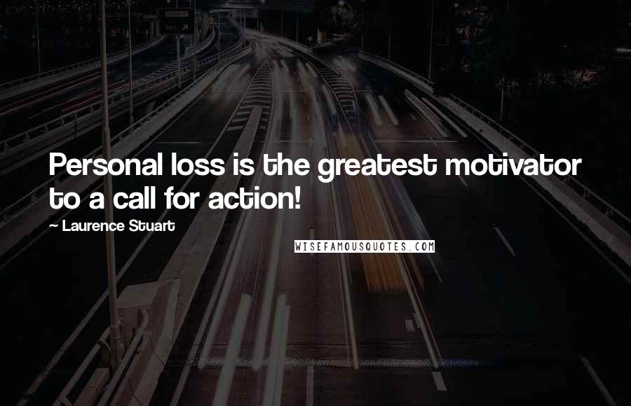 Laurence Stuart Quotes: Personal loss is the greatest motivator to a call for action!
