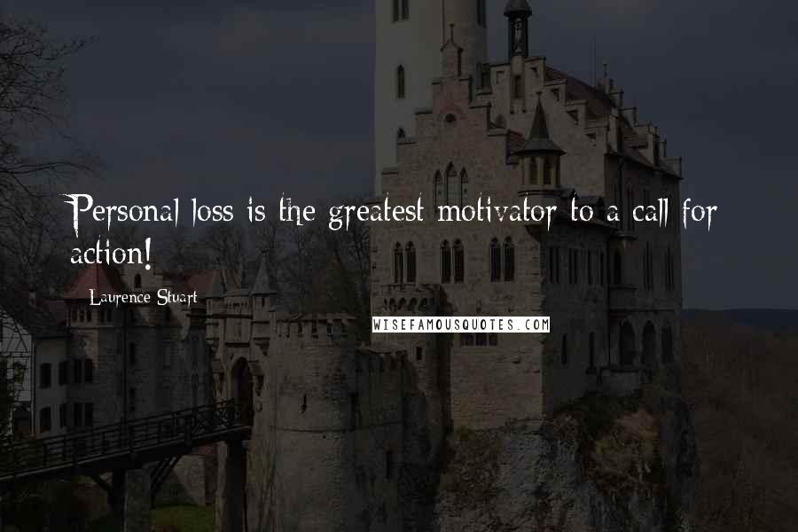 Laurence Stuart Quotes: Personal loss is the greatest motivator to a call for action!