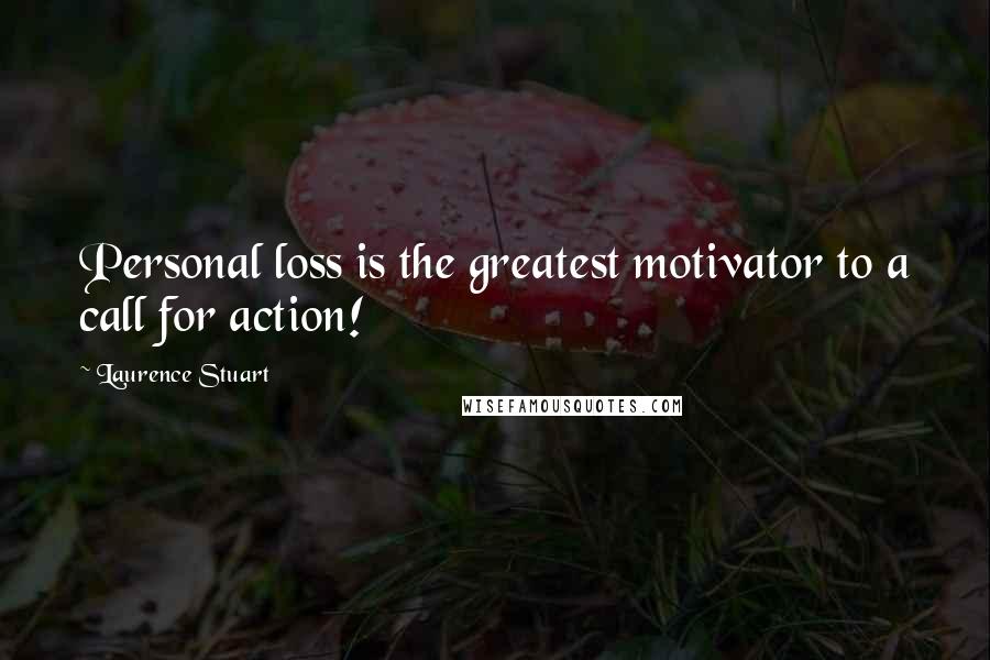 Laurence Stuart Quotes: Personal loss is the greatest motivator to a call for action!
