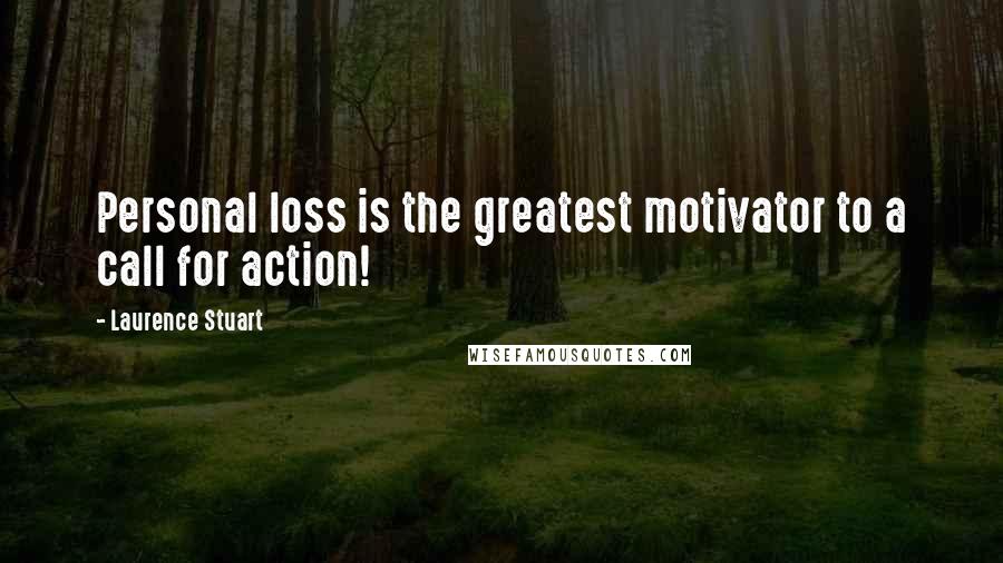 Laurence Stuart Quotes: Personal loss is the greatest motivator to a call for action!