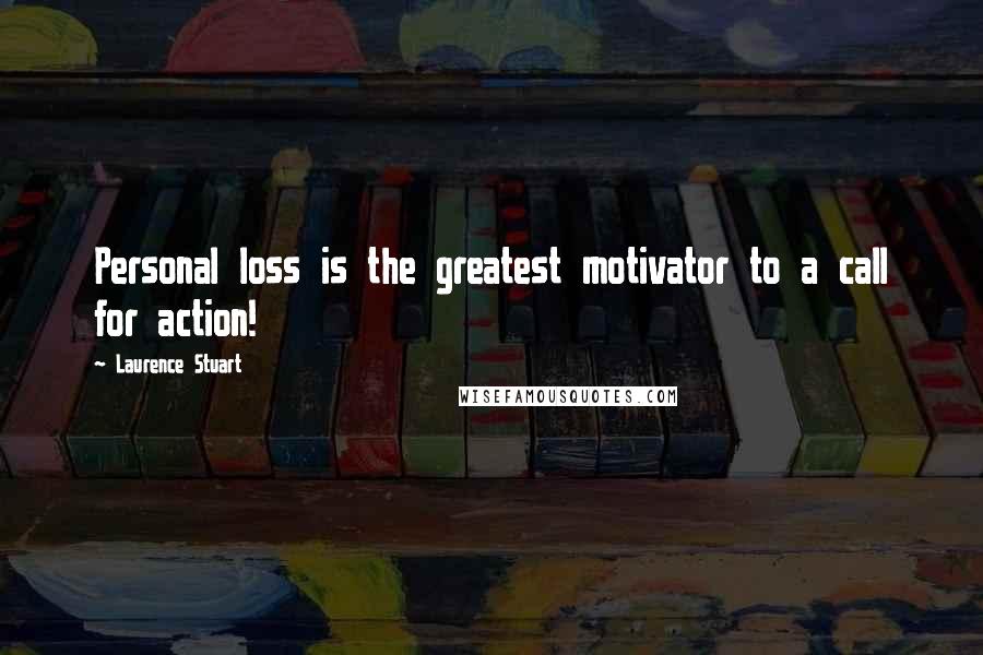 Laurence Stuart Quotes: Personal loss is the greatest motivator to a call for action!