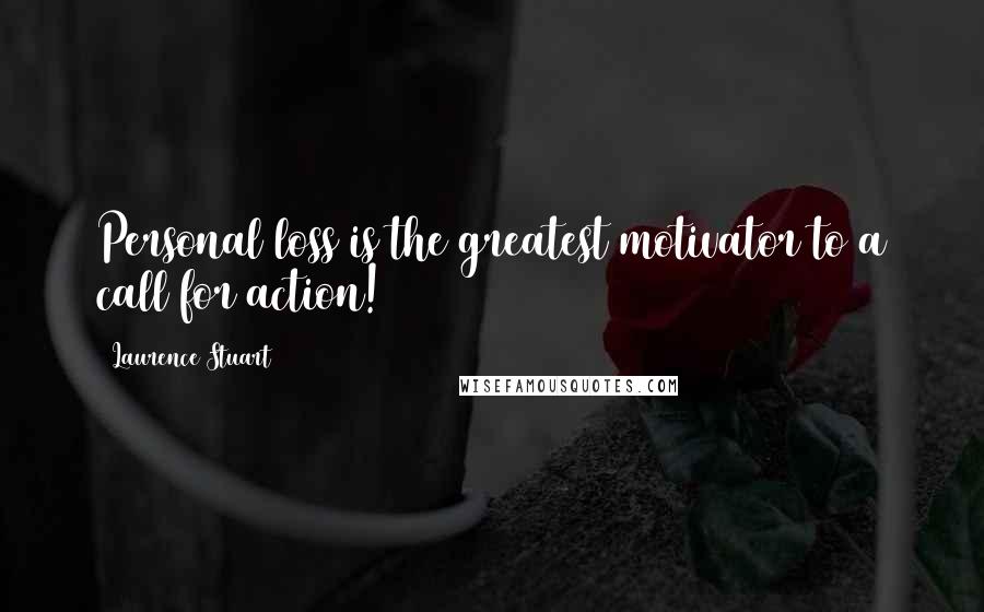 Laurence Stuart Quotes: Personal loss is the greatest motivator to a call for action!