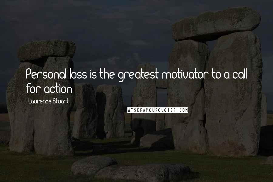 Laurence Stuart Quotes: Personal loss is the greatest motivator to a call for action!