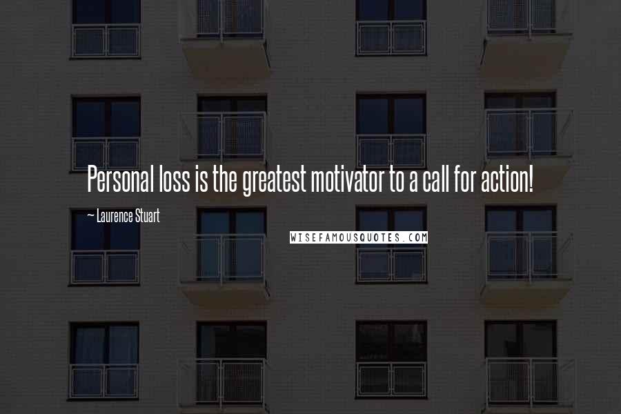 Laurence Stuart Quotes: Personal loss is the greatest motivator to a call for action!