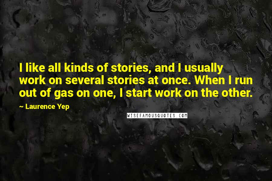 Laurence Yep Quotes: I like all kinds of stories, and I usually work on several stories at once. When I run out of gas on one, I start work on the other.