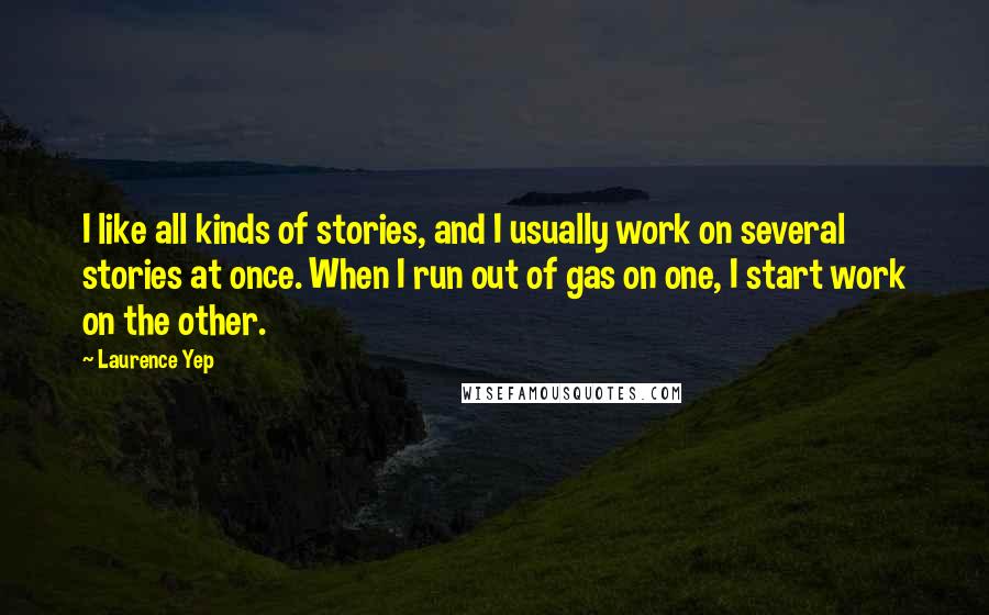 Laurence Yep Quotes: I like all kinds of stories, and I usually work on several stories at once. When I run out of gas on one, I start work on the other.