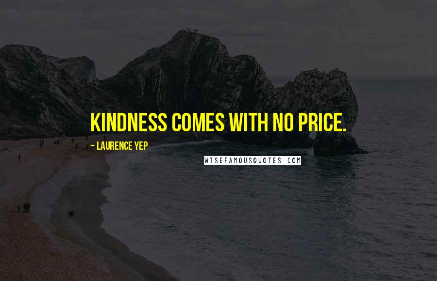 Laurence Yep Quotes: Kindness comes with no price.