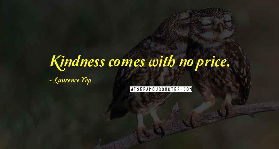 Laurence Yep Quotes: Kindness comes with no price.