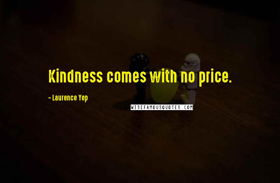 Laurence Yep Quotes: Kindness comes with no price.