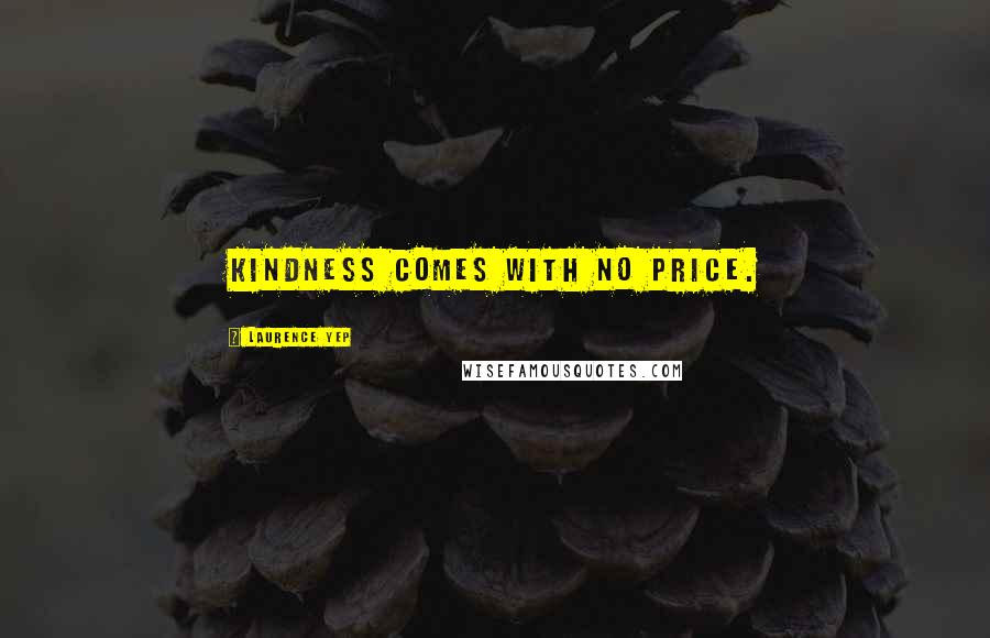 Laurence Yep Quotes: Kindness comes with no price.