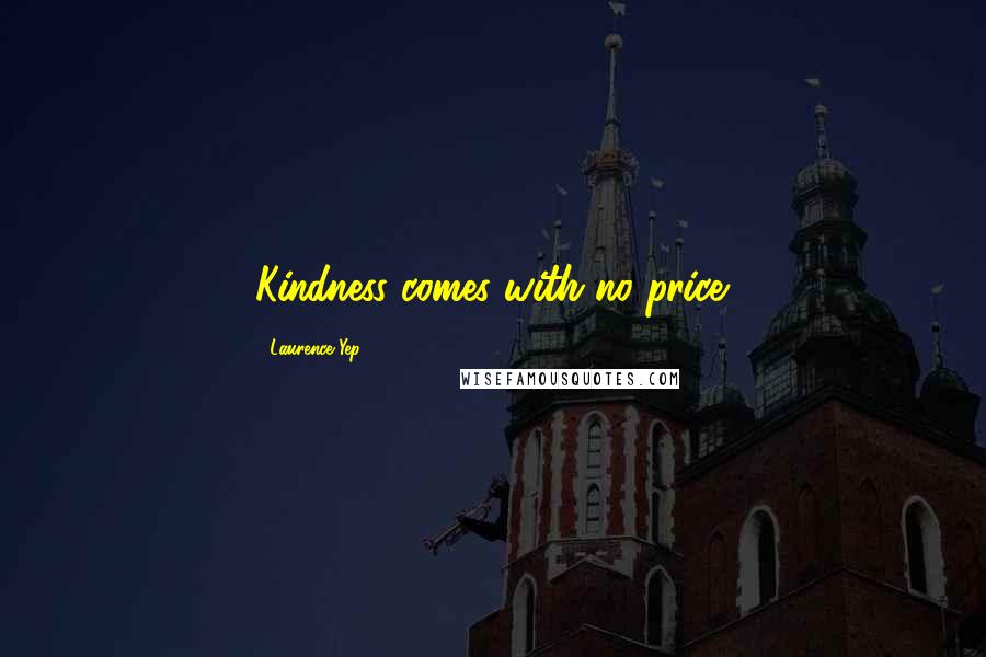 Laurence Yep Quotes: Kindness comes with no price.