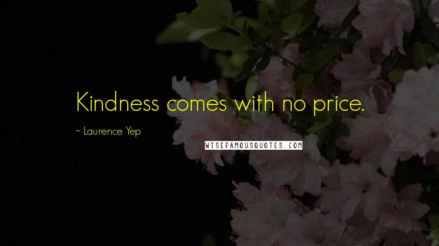 Laurence Yep Quotes: Kindness comes with no price.