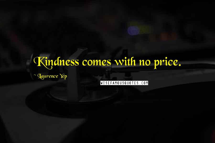 Laurence Yep Quotes: Kindness comes with no price.